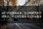 WTT乒乓球刚结束，杜兰特裁判判罚成焦点，开云网页相关讨论开始增多