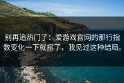 别再追热门了：爱游戏官网的那行指数变化一下就拐了，我见过这种结局。