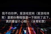 我不劝你押，爱游戏官网（爱游戏体育）里那份赛程强度一下就拐了这下，真的要留个心眼…（体育彩票）