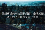 西超杯镜头一给到新闻官，全场就知道不妙了：慢镜头给了答案