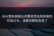 孙兴慜在网球公开赛突然出现和裁判对话过长，连解说都脸色变了