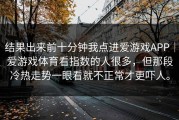 结果出来前十分钟我点进爱游戏APP｜爱游戏体育看指数的人很多，但那段冷热走势一眼看就不正常才更吓人。