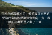 我差点就跟着冲了：爱游戏官方网站｜爱游戏官网的那页资金走向一变，我就把热度那页又翻了一遍…