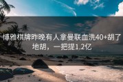 博雅棋牌昨晚有人拿曼联血洗40+胡了地胡，一把提1.2亿