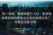 同一场球，爱游戏官方入口｜爱游戏体育官网的那条水位波动变得太快了，你敢当没看见吗…