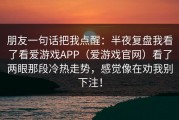 朋友一句话把我点醒：半夜复盘我看了看爱游戏APP（爱游戏官网）看了两眼那段冷热走势，感觉像在劝我别下注！