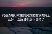 约基奇在UFC主赛突然出现节奏完全乱掉，连解说都忍不住笑了