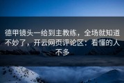 德甲镜头一给到主教练，全场就知道不妙了，开云网页评论区：看懂的人不多