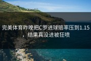 完美体育昨晚把C罗进球赔率压到1.15，结果真没进被狂喷