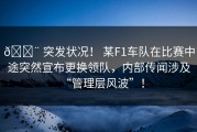 🚨 突发状况！ 某F1车队在比赛中途突然宣布更换领队，内部传闻涉及“管理层风波”！