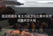 国足的诡异 某主力后卫在比赛中突然对着天空大喊