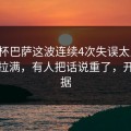 世界杯巴萨这波连续4次失误太反常，反差拉满，有人把话说重了，开云数据