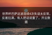 世界杯巴萨这波连续4次失误太反常，反差拉满，有人把话说重了，开云数据