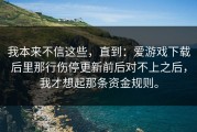 我本来不信这些，直到：爱游戏下载后里那行伤停更新前后对不上之后，我才想起那条资金规则。