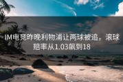 IM电竞昨晚利物浦让两球被追，滚球赔率从1.03飙到18