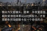 我以为又是噱头，结果：半夜复盘我翻到爱游戏体育app对照投注，才发现那条异动提醒卡在一个奇怪的点…