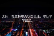 太阳：杜兰特布克状态低迷，球队早早出局。