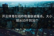 开云体育在线昨晚曼联被屠杀，大小球从15干到38个