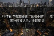 FB体育昨晚主播喊“曼联不败”，结果补时被绝杀，全网嘲讽