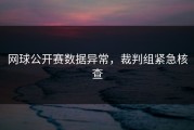网球公开赛数据异常，裁判组紧急核查