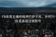FB体育主播昨晚押巴萨不败，补时六连丢直接注销账号