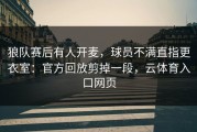狼队赛后有人开麦，球员不满直指更衣室：官方回放剪掉一段，云体育入口网页