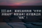 ⚔️ 战术： 某球队如何利用“对手的庆祝动作”制定战术？这才是真正的“玄机”！