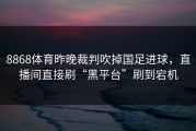 8868体育昨晚裁判吹掉国足进球，直播间直接刷“黑平台”刷到宕机