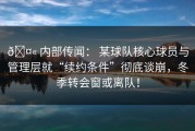 🤫 内部传闻： 某球队核心球员与管理层就“续约条件”彻底谈崩，冬季转会窗或离队！