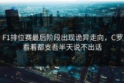 F1排位赛最后阶段出现诡异走向，C罗看着都支吾半天说不出话
