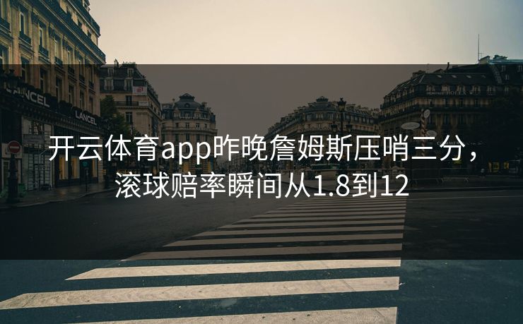 开云体育app昨晚詹姆斯压哨三分，滚球赔率瞬间从1.8到12