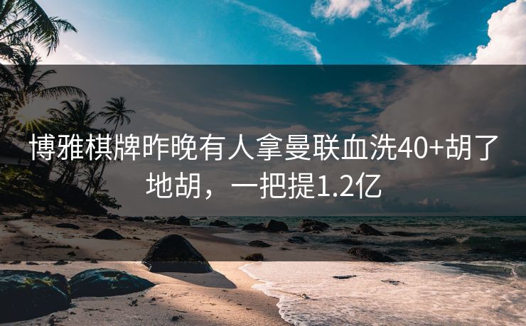 博雅棋牌昨晚有人拿曼联血洗40+胡了地胡，一把提1.2亿