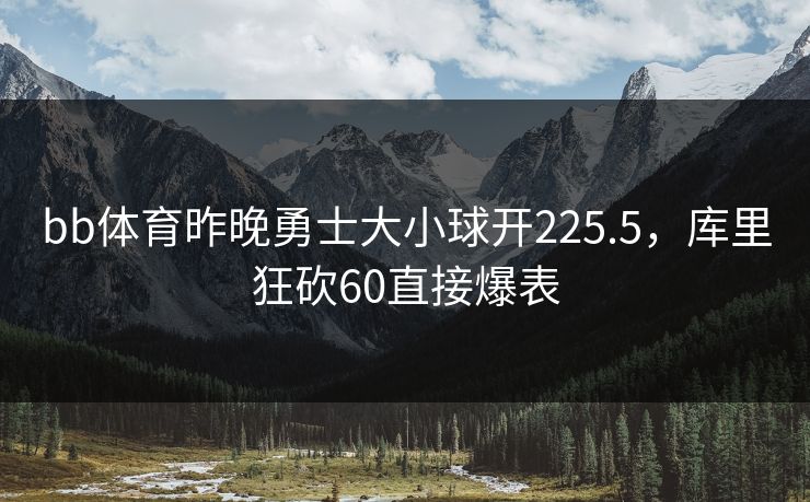 bb体育昨晚勇士大小球开225.5，库里狂砍60直接爆表