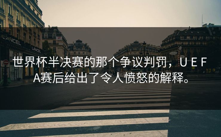 世界杯半决赛的那个争议判罚，U E F A赛后给出了令人愤怒的解释。