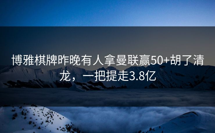 博雅棋牌昨晚有人拿曼联赢50+胡了清龙，一把提走3.8亿