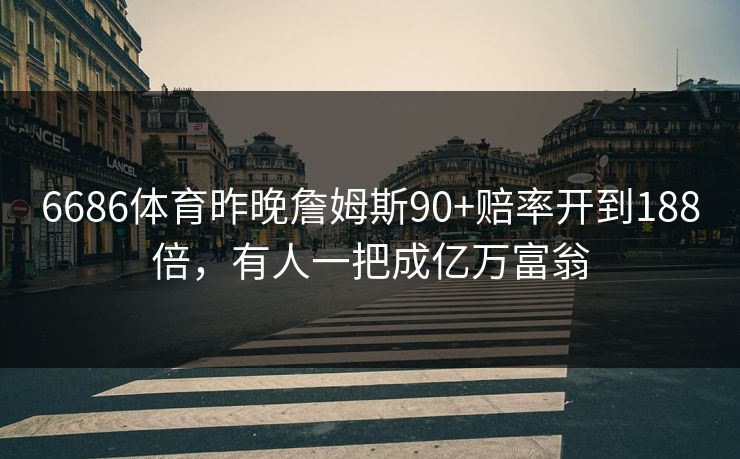 6686体育昨晚詹姆斯90+赔率开到188倍，有人一把成亿万富翁