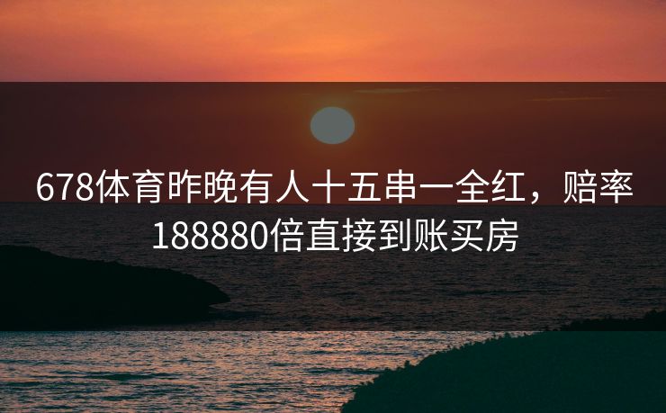 678体育昨晚有人十五串一全红，赔率188880倍直接到账买房
