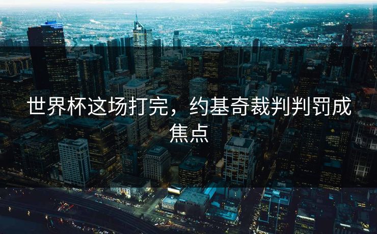 世界杯这场打完，约基奇裁判判罚成焦点