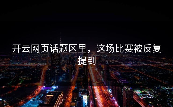 开云网页话题区里，这场比赛被反复提到