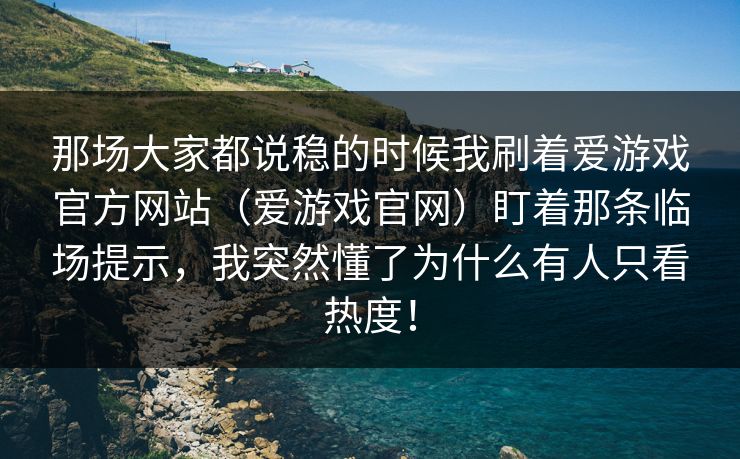 那场大家都说稳的时候我刷着爱游戏官方网站（爱游戏官网）盯着那条临场提示，我突然懂了为什么有人只看热度！