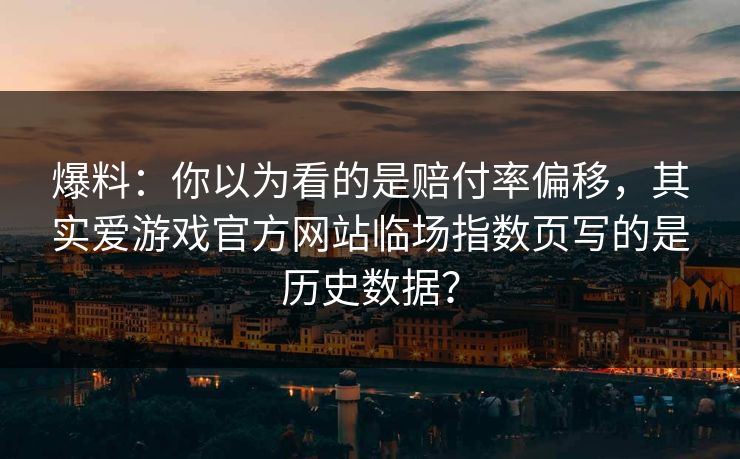 爆料：你以为看的是赔付率偏移，其实爱游戏官方网站临场指数页写的是历史数据？