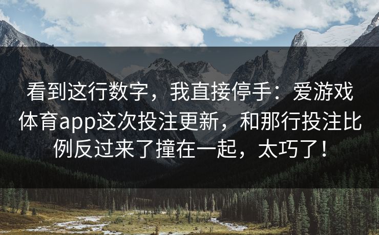 看到这行数字，我直接停手：爱游戏体育app这次投注更新，和那行投注比例反过来了撞在一起，太巧了！