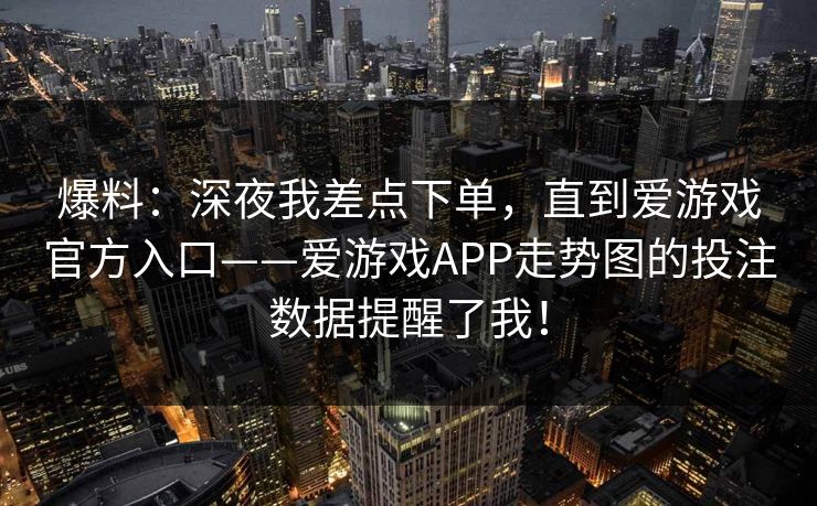 爆料：深夜我差点下单，直到爱游戏官方入口——爱游戏APP走势图的投注数据提醒了我！
