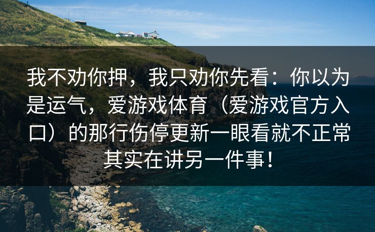 我不劝你押，我只劝你先看：你以为是运气，爱游戏体育（爱游戏官方入口）的那行伤停更新一眼看就不正常其实在讲另一件事！