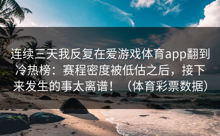连续三天我反复在爱游戏体育app翻到冷热榜：赛程密度被低估之后，接下来发生的事太离谱！（体育彩票数据）