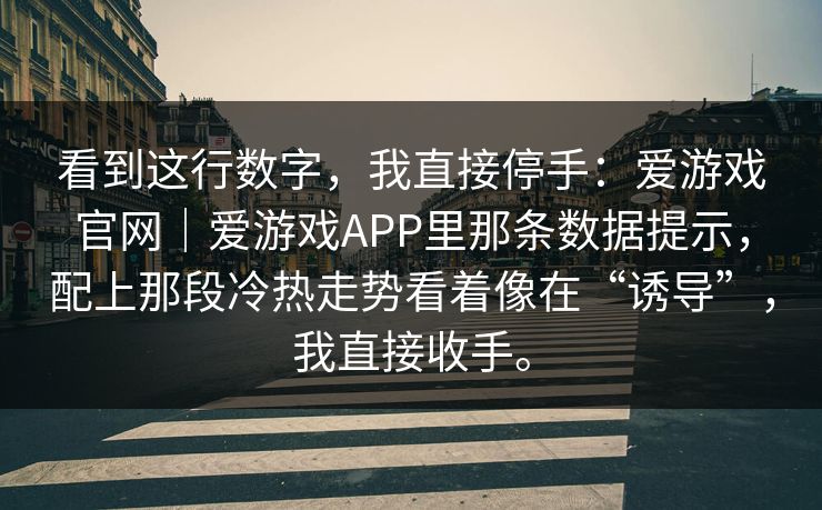 看到这行数字，我直接停手：爱游戏官网｜爱游戏APP里那条数据提示，配上那段冷热走势看着像在“诱导”，我直接收手。