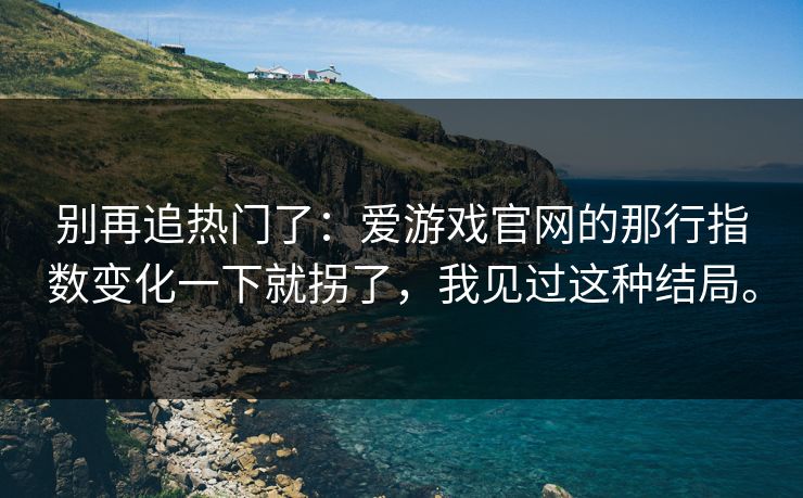别再追热门了：爱游戏官网的那行指数变化一下就拐了，我见过这种结局。