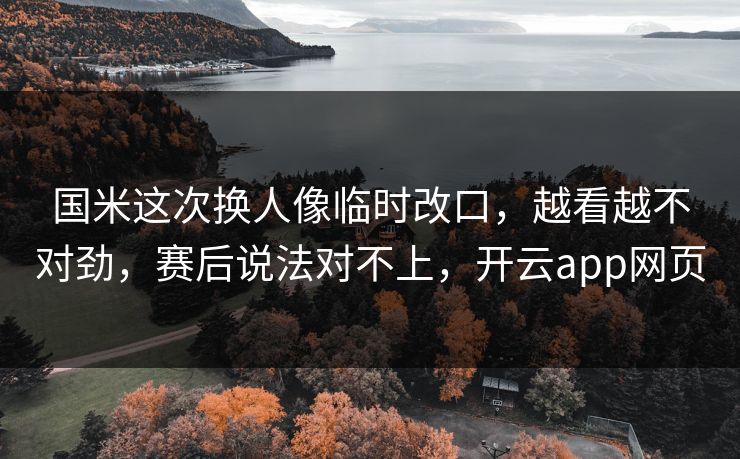 国米这次换人像临时改口，越看越不对劲，赛后说法对不上，开云app网页