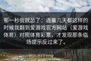 那一秒我就怂了：连着几天都这样的时候我翻到爱游戏官方网站（爱游戏体育）对照体育彩票，才发现那条临场提示反过来了。