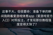这事不大，但很要命：准备下单的瞬间我刷着爱游戏体育app（爱游戏官方入口）对照投注，才发现那份赛程强度变得太快了？